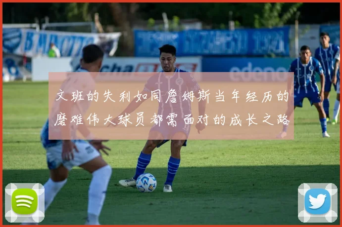 文班的失利如同詹姆斯当年经历的磨难伟大球员都需面对的成长之路