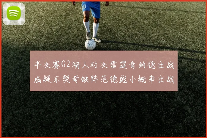 半决赛G2湖人对决雷霆肯纳德出战成疑东契奇缺阵范德彪小概率出战