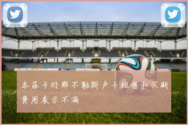 本菲卡对那不勒斯卢卡租借和买断费用表示不满