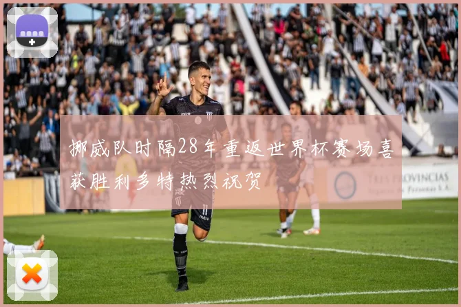 挪威队时隔28年重返世界杯赛场喜获胜利多特热烈祝贺
