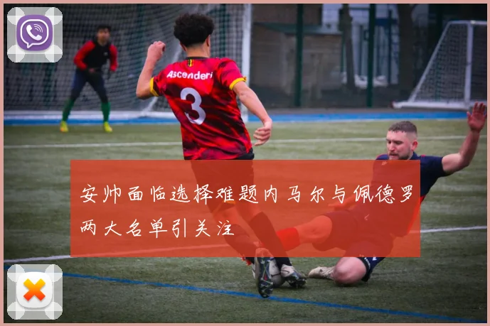 安帅面临选择难题内马尔与佩德罗两大名单引关注