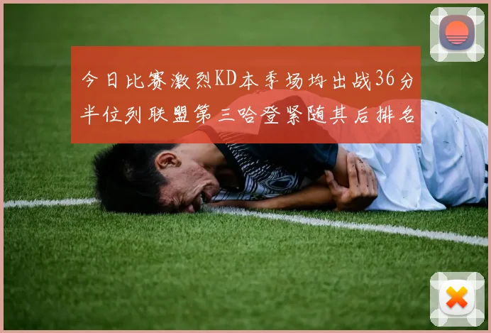 今日比赛激烈KD本季场均出战36分半位列联盟第三哈登紧随其后排名第七