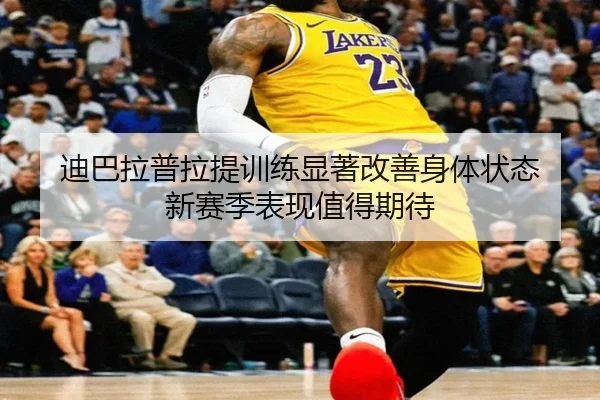 迪巴拉普拉提训练显著改善身体状态 新赛季表现值得期待 | hth